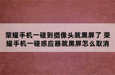 荣耀手机一碰到摄像头就黑屏了 荣耀手机一碰感应器就黑屏怎么取消